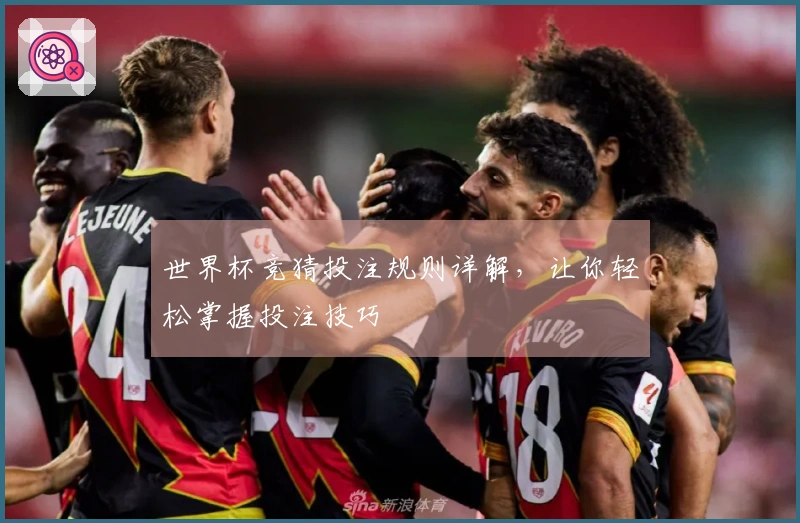 世界杯竞猜投注规则详解，让你轻松掌握投注技巧