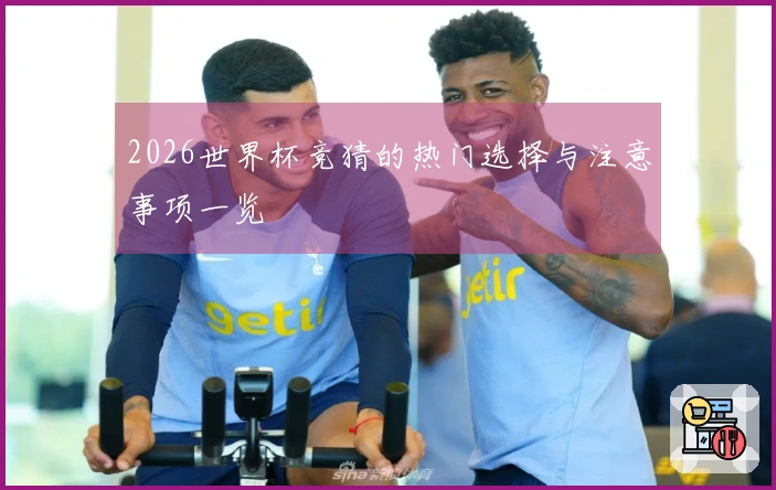 2026世界杯竞猜的热门选择与注意事项一览