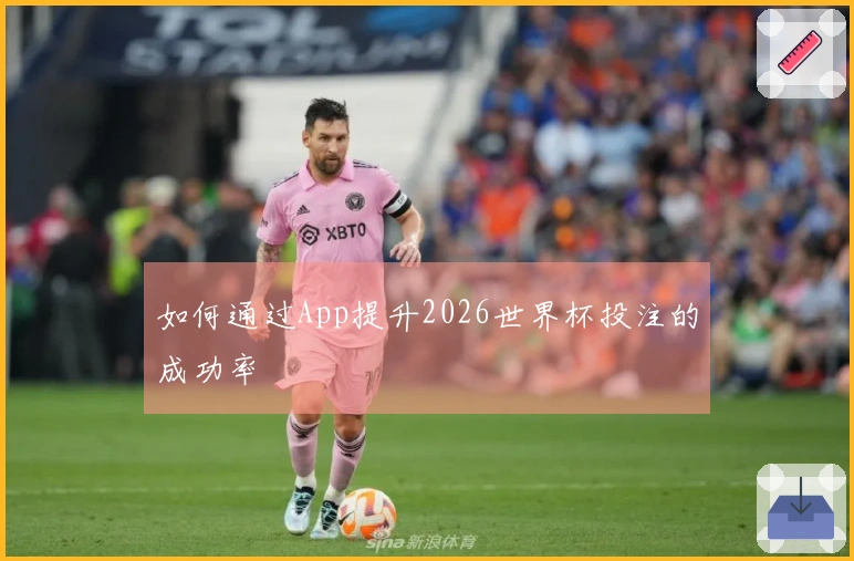如何通过App提升2026世界杯投注的成功率