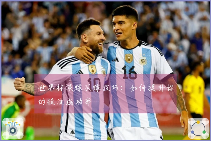 世界杯滚球买球技巧：如何提升你的投注成功率