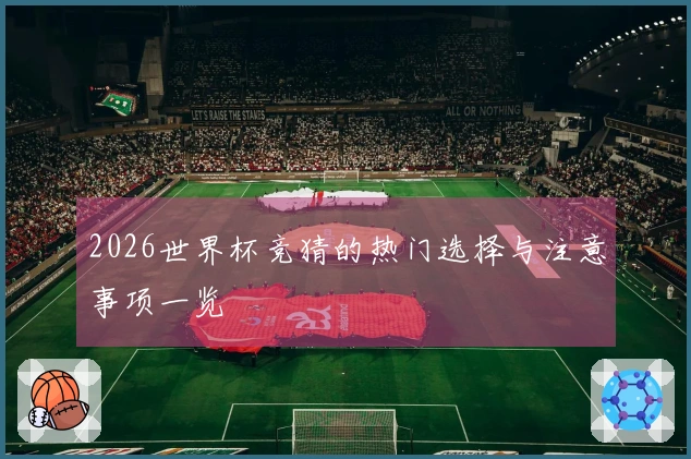 2026世界杯竞猜的热门选择与注意事项一览