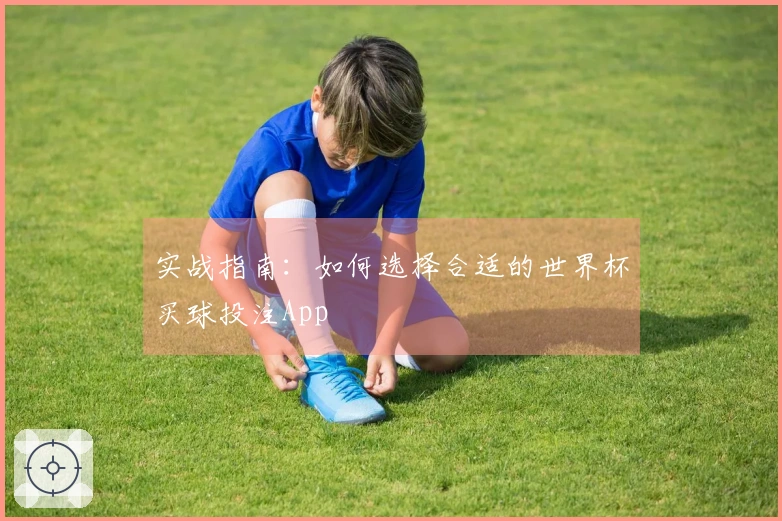 实战指南：如何选择合适的世界杯买球投注App