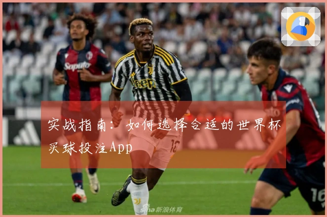 实战指南：如何选择合适的世界杯买球投注App